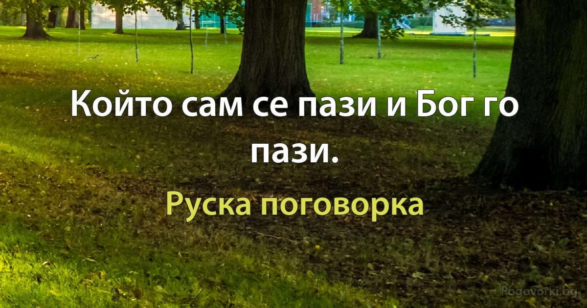 Който сам се пази и Бог го пази. (Руска поговорка)