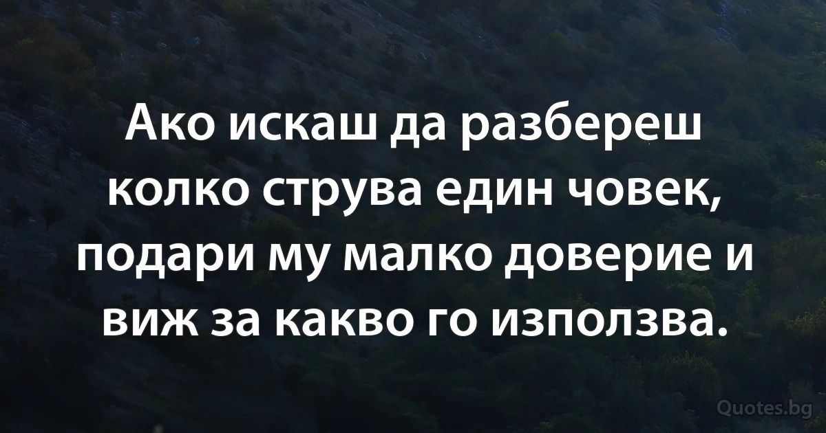 Ако искаш да разбереш колко струва един човек, подари му малко доверие и виж за какво го използва. (INZ BG)