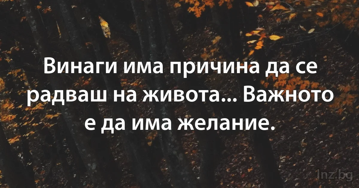 Винаги има причина да се радваш на живота... Важното е да има желание. (INZ BG)