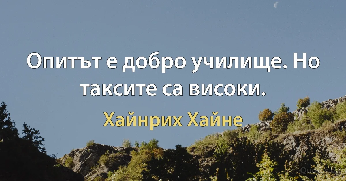 Опитът е добро училище. Но таксите са високи. (Хайнрих Хайне)