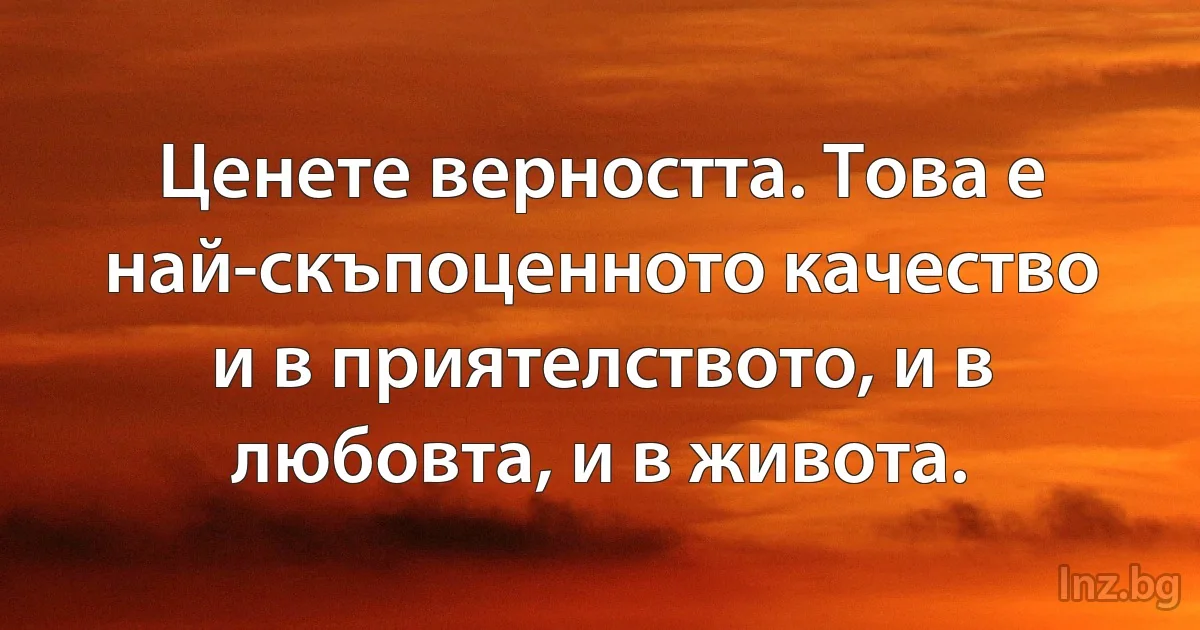 Ценете верността. Това е най-скъпоценното качество и в приятелството, и в любовта, и в живота. (INZ BG)