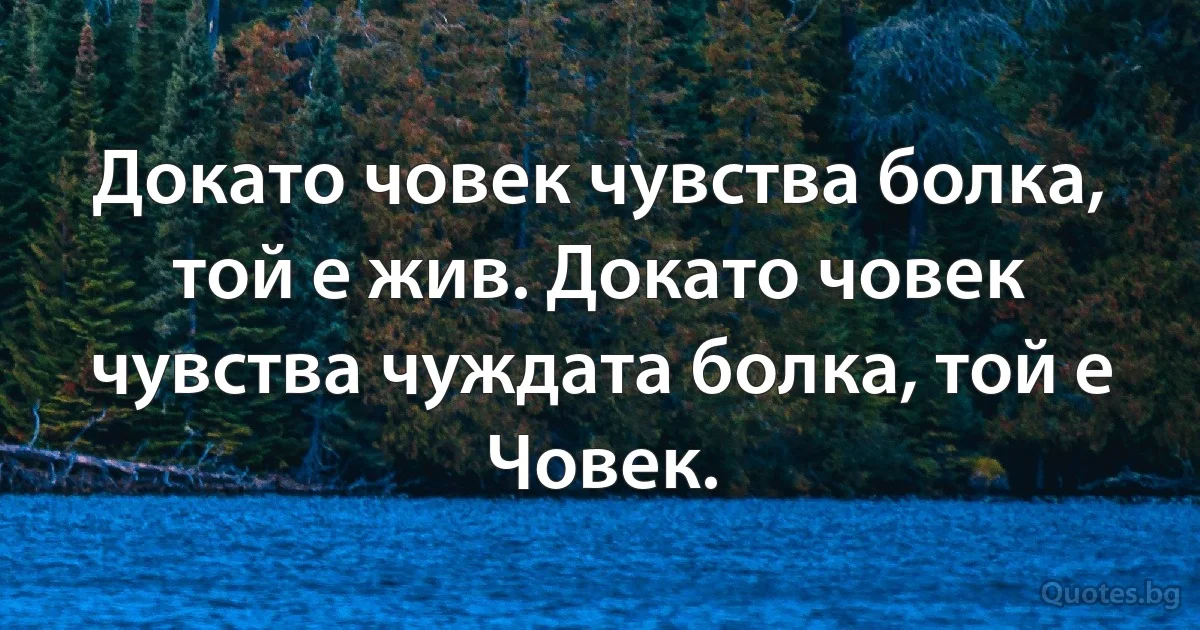 Докато човек чувства болка, той е жив. Докато човек чувства чуждата болка, той е Човек. (INZ BG)