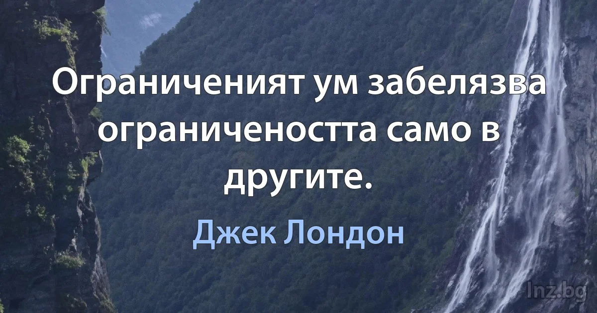 Ограниченият ум забелязва ограничеността само в другите. (Джек Лондон)