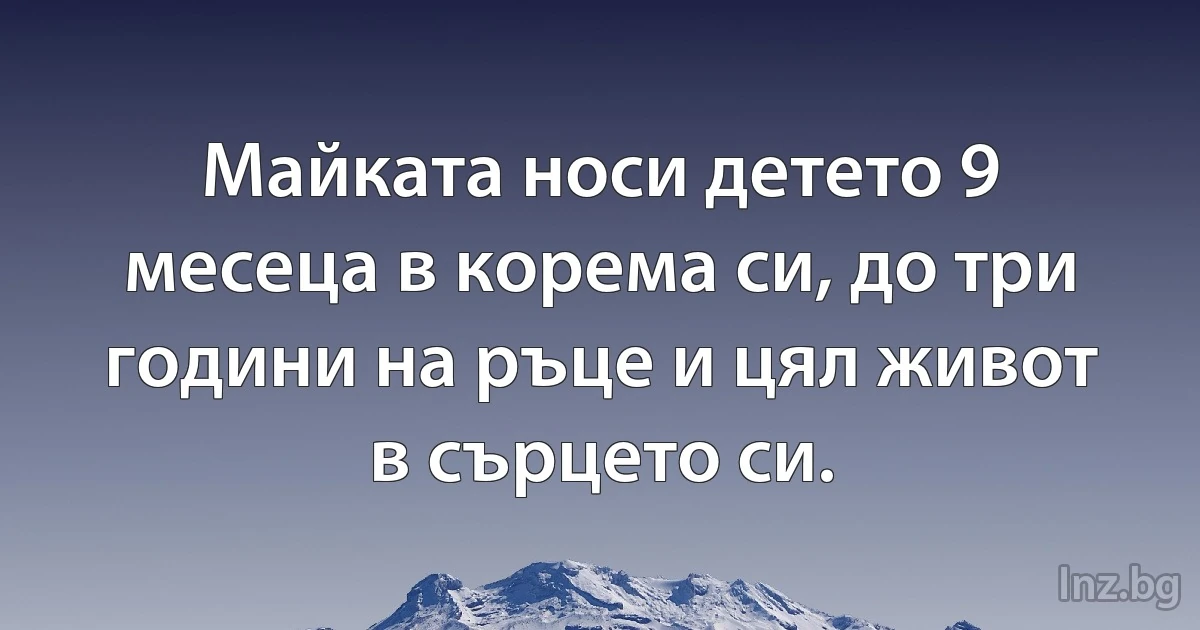 Майката носи детето 9 месеца в корема си, до три години на ръце и цял живот в сърцето си. (INZ BG)