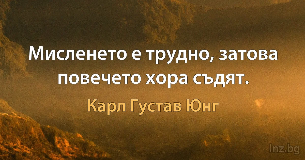 Мисленето е трудно, затова повечето хора съдят. (Карл Густав Юнг)