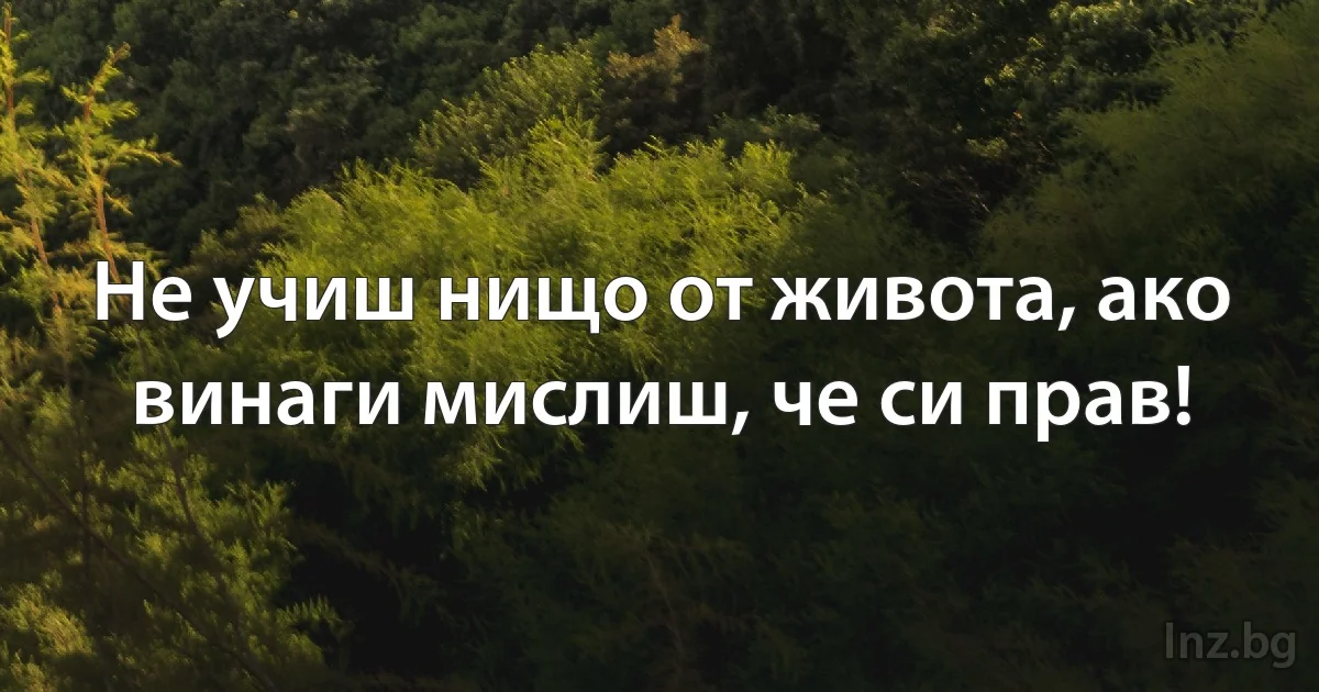 Не учиш нищо от живота, ако винаги мислиш, че си прав! (INZ BG)