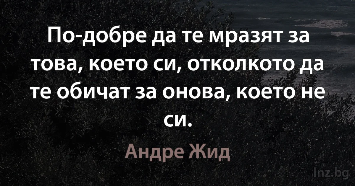 По-добре да те мразят за това, което си, отколкото да те обичат за онова, което не си. ()