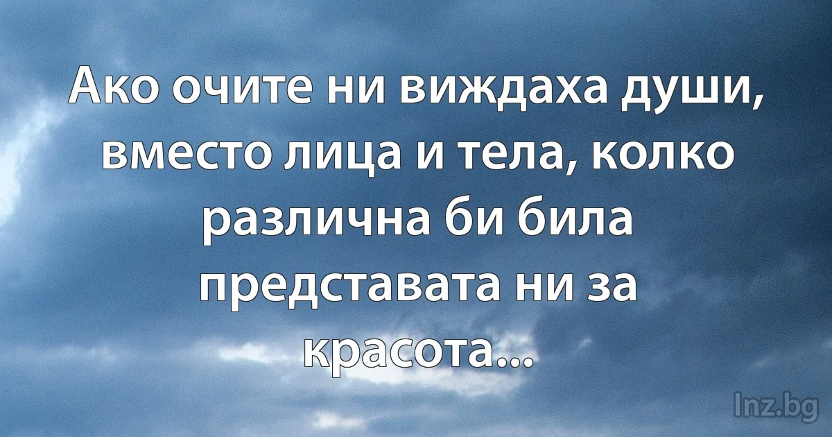 Ако очите ни виждаха души, вместо лица и тела, колко различна би била представата ни за красота... (INZ BG)