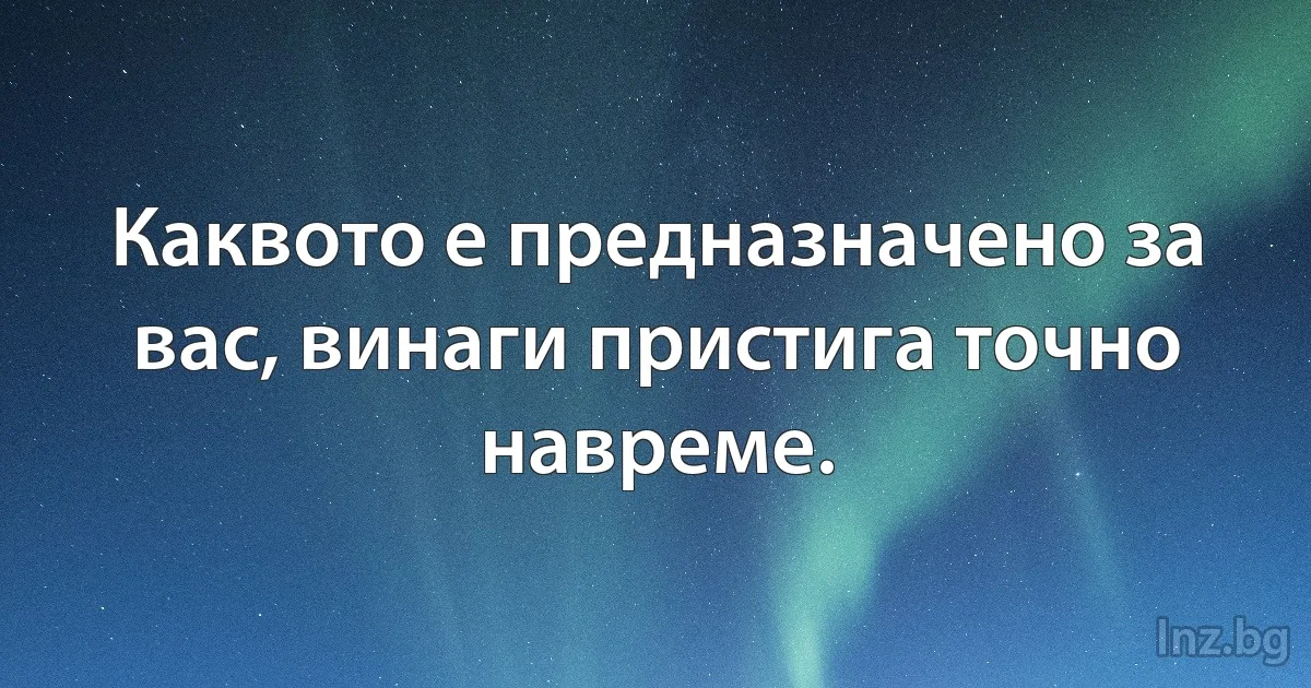 Каквото е предназначено за вас, винаги пристига точно навреме. (INZ BG)