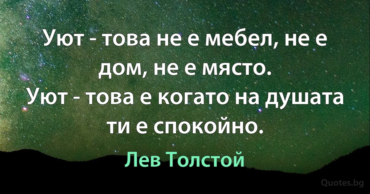 Уют - това не е мебел, не е дом, не е място.
Уют - това е когато на душата ти е спокойно. (Лев Толстой)