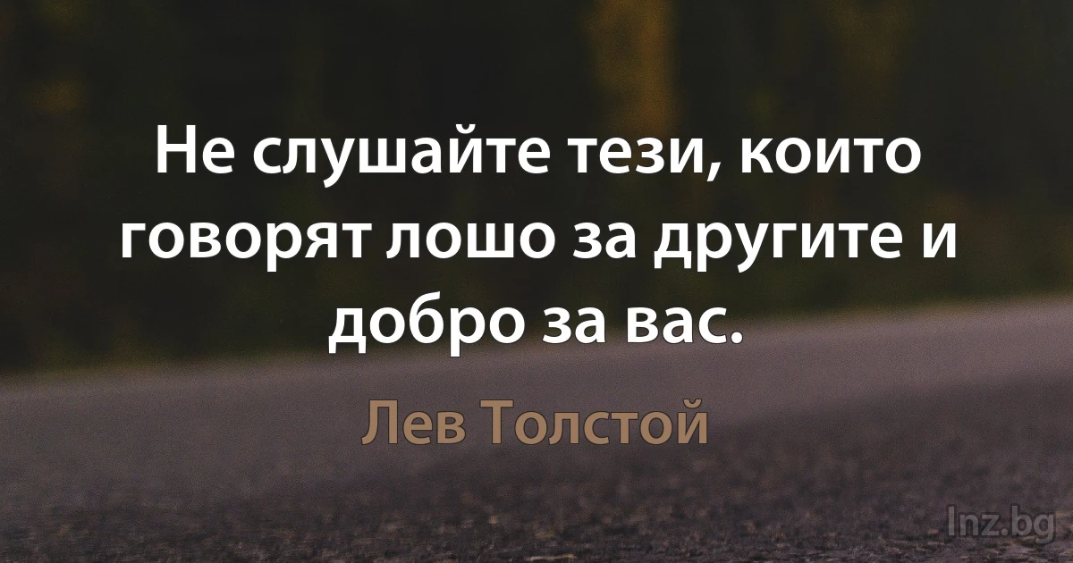 Не слушайте тези, които говорят лошо за другите и добро за вас. (Лев Толстой)