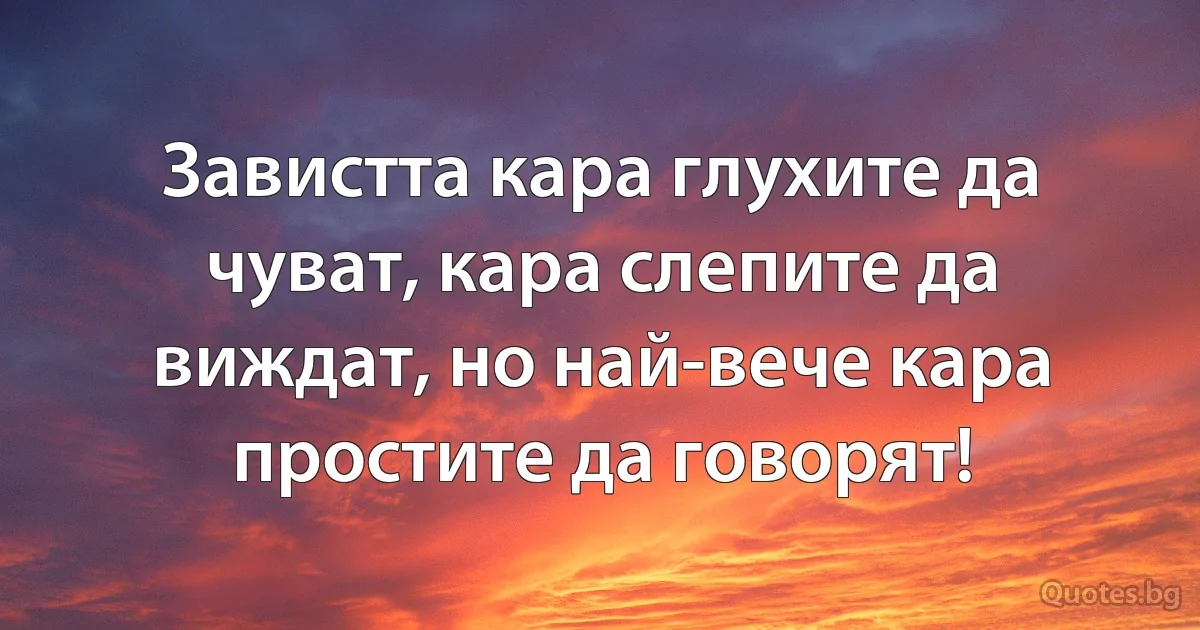 Завистта кара глухите да чуват, кара слепите да виждат, но най-вече кара простите да говорят! (INZ BG)