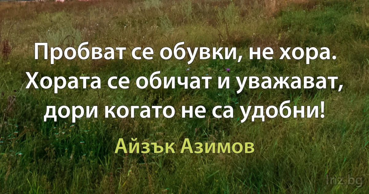 Пробват се обувки, не хора. Хората се обичат и уважават, дори когато не са удобни! ()