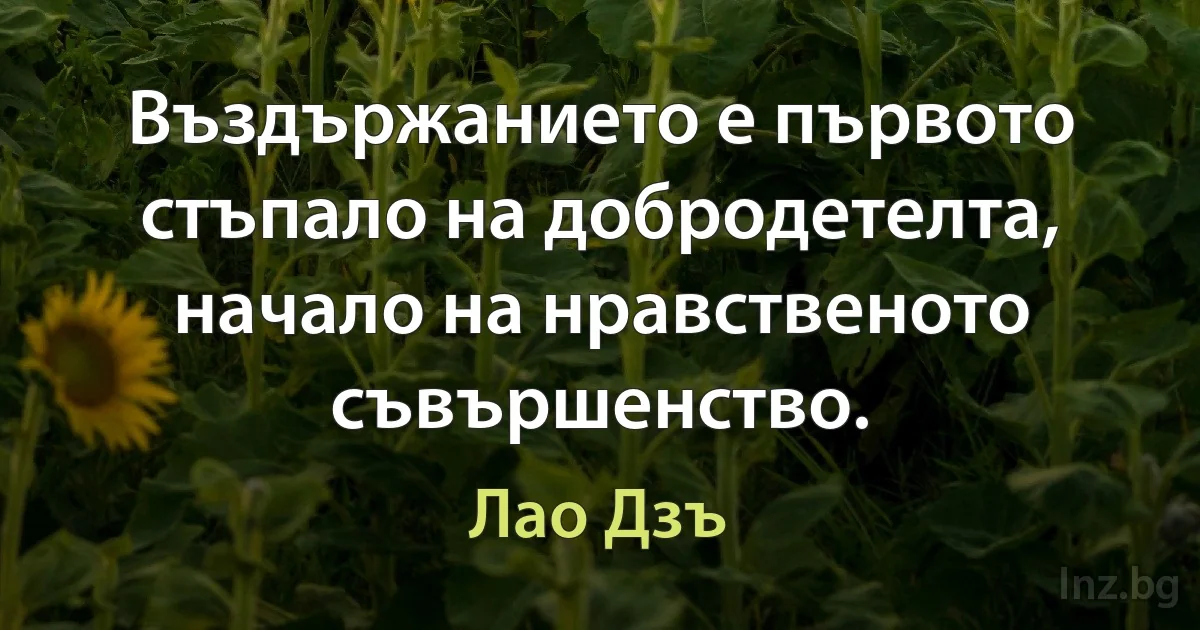 Въздържанието е първото стъпало на добродетелта, начало на нравственото съвършенство. (Лао Дзъ)