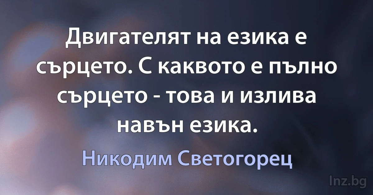 Двигателят на езика е сърцето. С каквото е пълно сърцето - това и излива навън езика. (Никодим Светогорец)