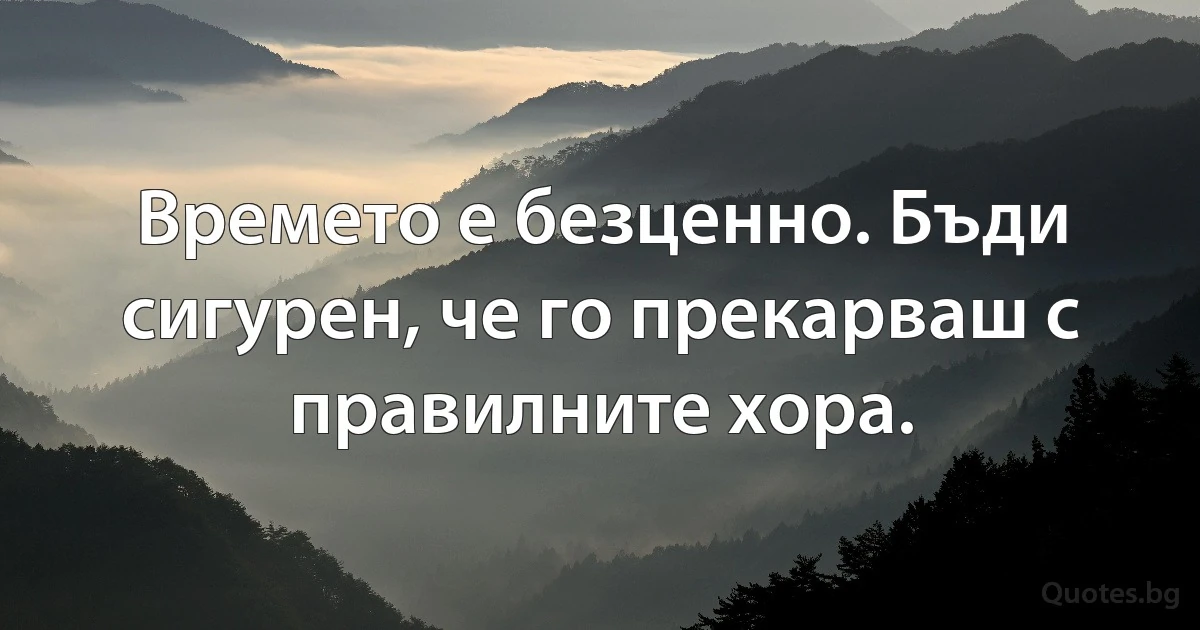 Времето е безценно. Бъди сигурен, че го прекарваш с правилните хора. (INZ BG)