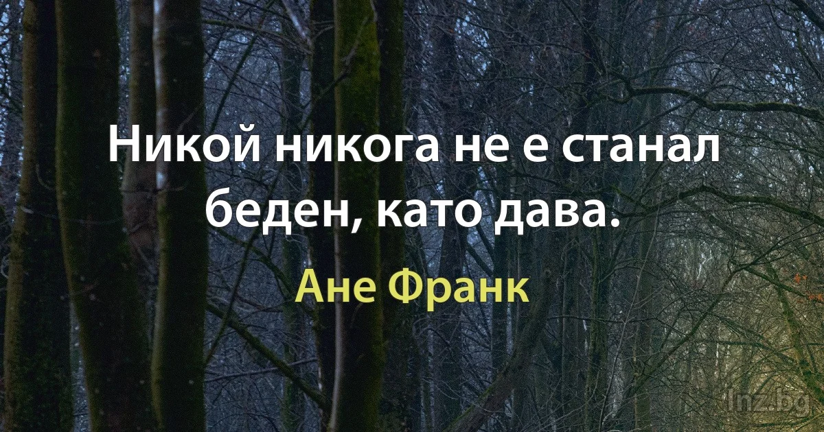 Никой никога не е станал беден, като дава. ()