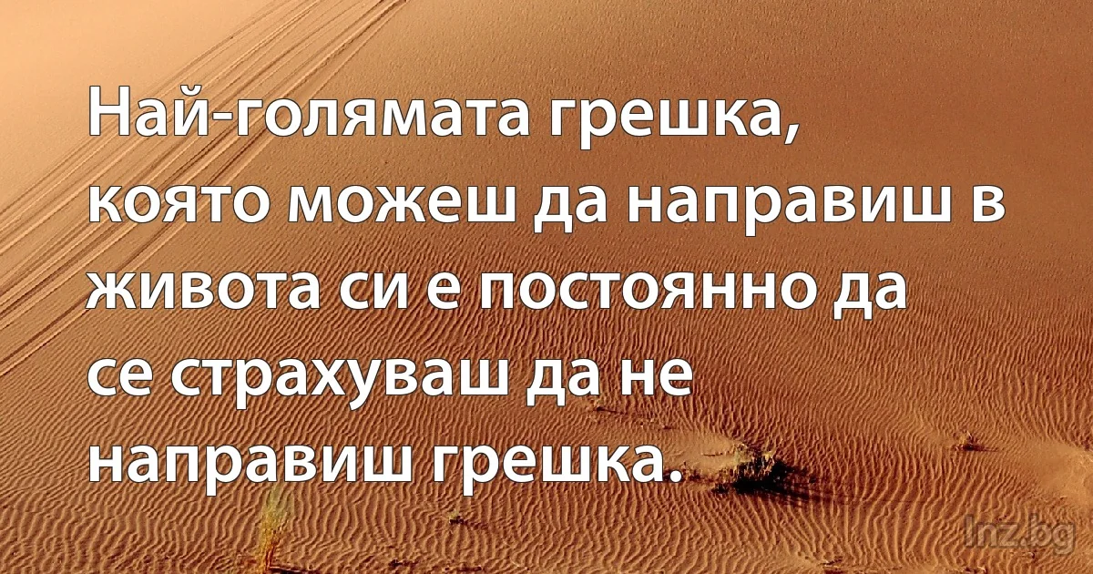 Най-голямата грешка, която можеш да направиш в живота си е постоянно да се страхуваш да не направиш грешка. (INZ BG)