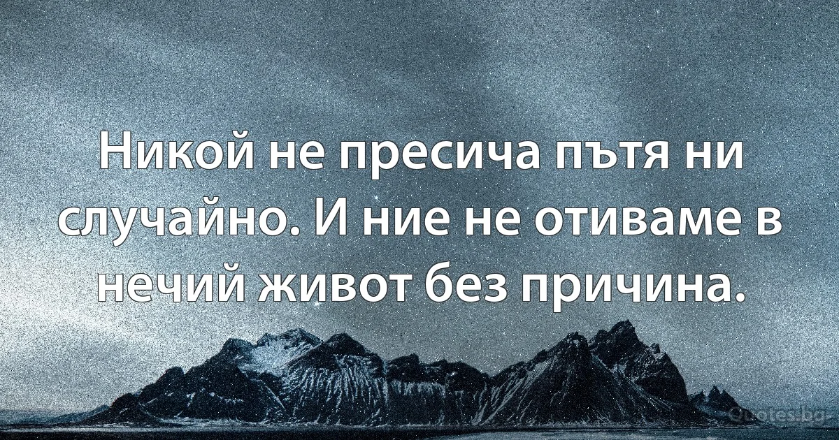 Никой не пресича пътя ни случайно. И ние не отиваме в нечий живот без причина. (INZ BG)