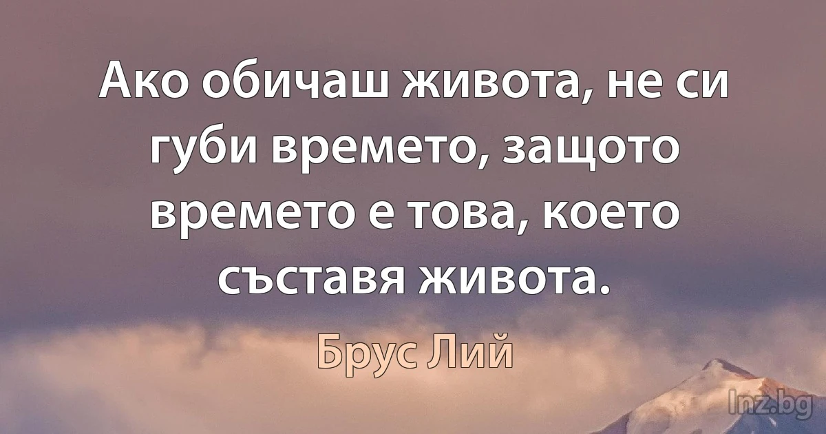 Ако обичаш живота, не си губи времето, защото времето е това, което съставя живота. ()