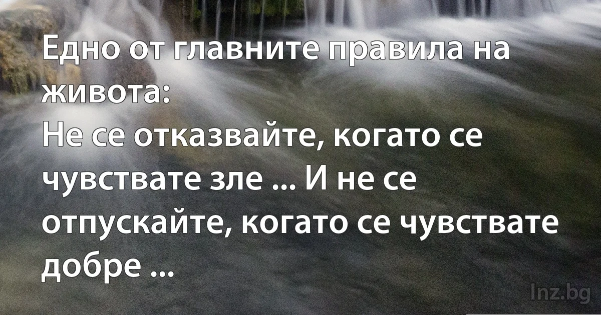 Едно от главните правила на живота:
Не се отказвайте, когато се чувствате зле ... И не се отпускайте, когато се чувствате добре ... (INZ BG)