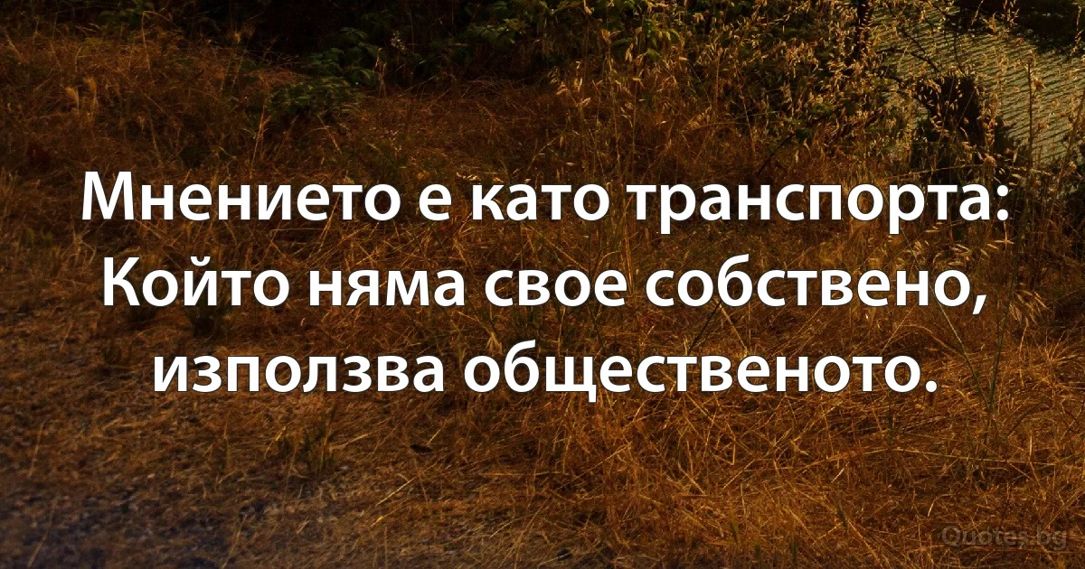 Мнението е като транспорта: Който няма своe собственo, използва общественото. (INZ BG)