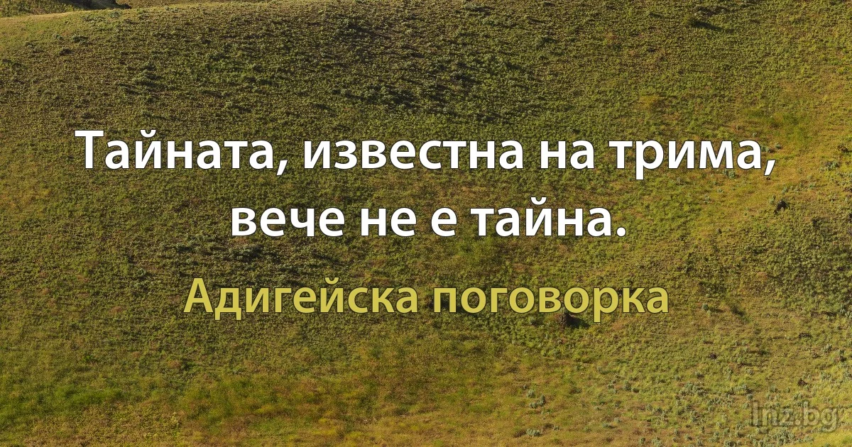 Тайната, известна на трима, вече не е тайна. (Адигейска поговорка)