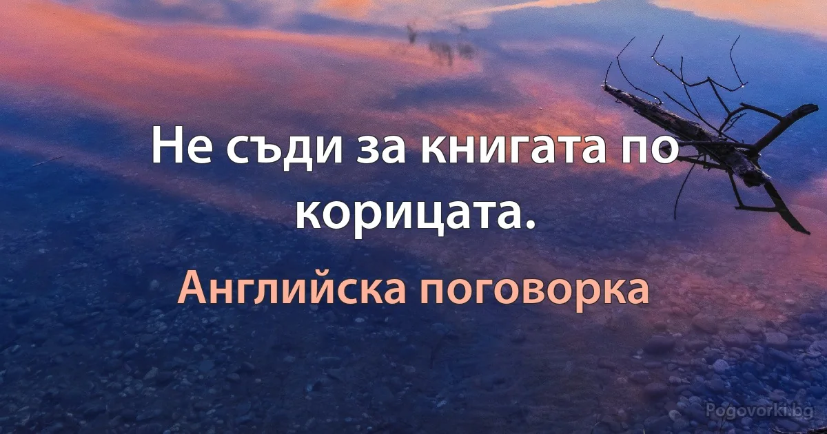 Не съди за книгата по корицата. (Английска поговорка)