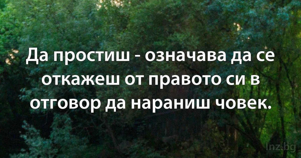 Да простиш - означава да се откажеш от правото си в отговор да нараниш човек. (INZ BG)