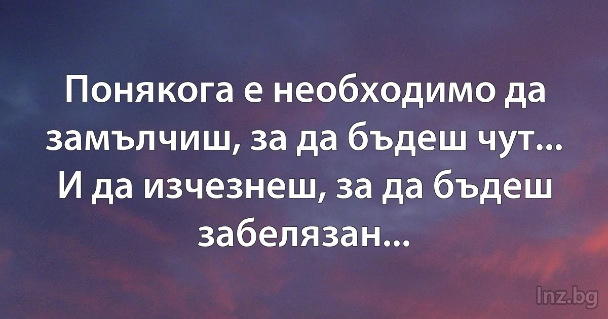 Понякога е необходимо да замълчиш, за да бъдеш чут... И да изчезнеш, за да бъдеш забелязан... (INZ BG)