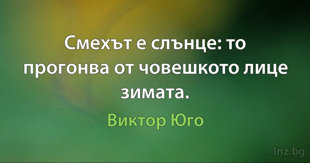 Смехът е слънце: то прогонва от човешкото лице зимата. (Виктор Юго)