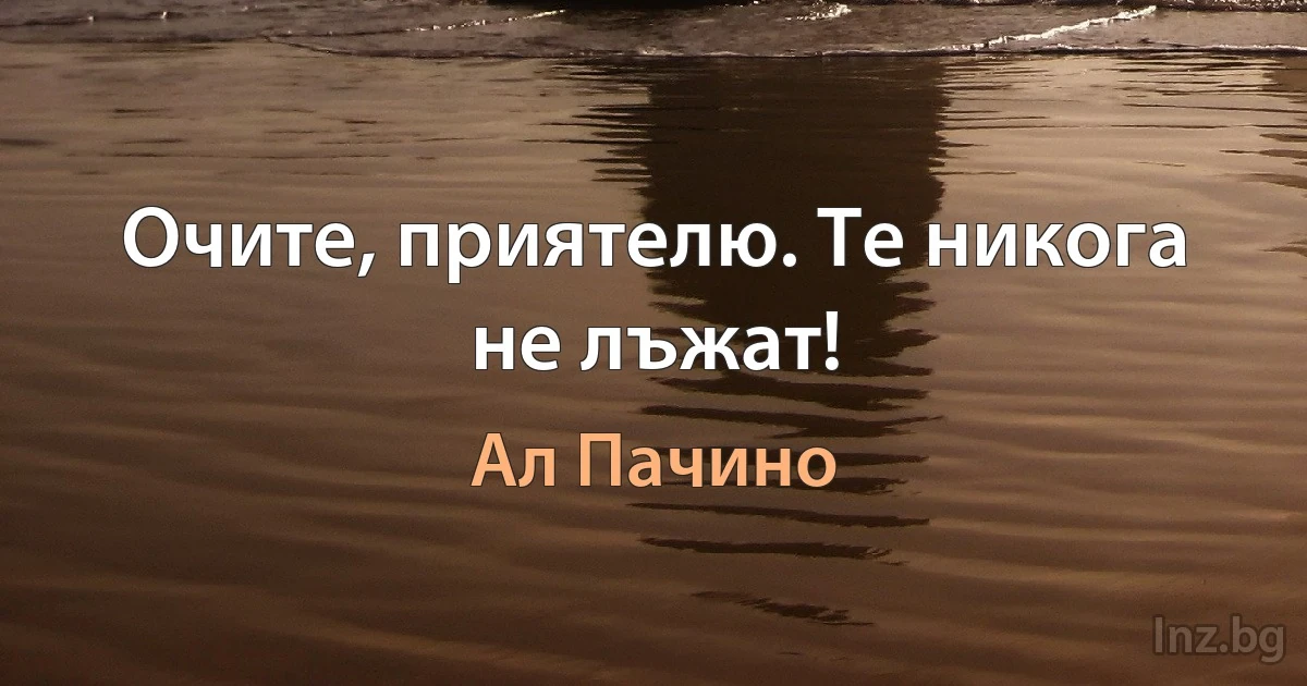 Очите, приятелю. Те никога не лъжат! (Ал Пачино)