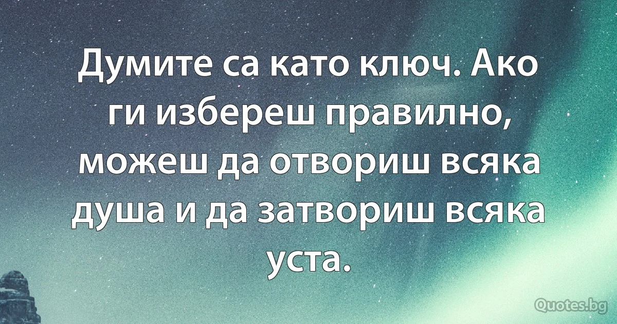 Думите са като ключ. Ако ги избереш правилно, можеш да отвориш всяка душа и да затвориш всяка уста. (INZ BG)