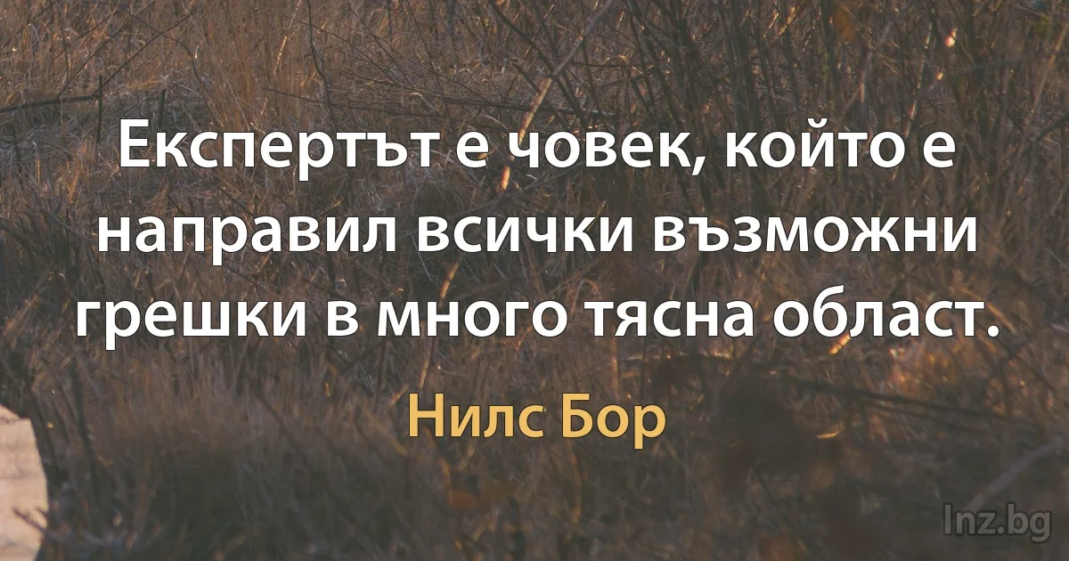 Експертът е човек, който е направил всички възможни грешки в много тясна област. ()