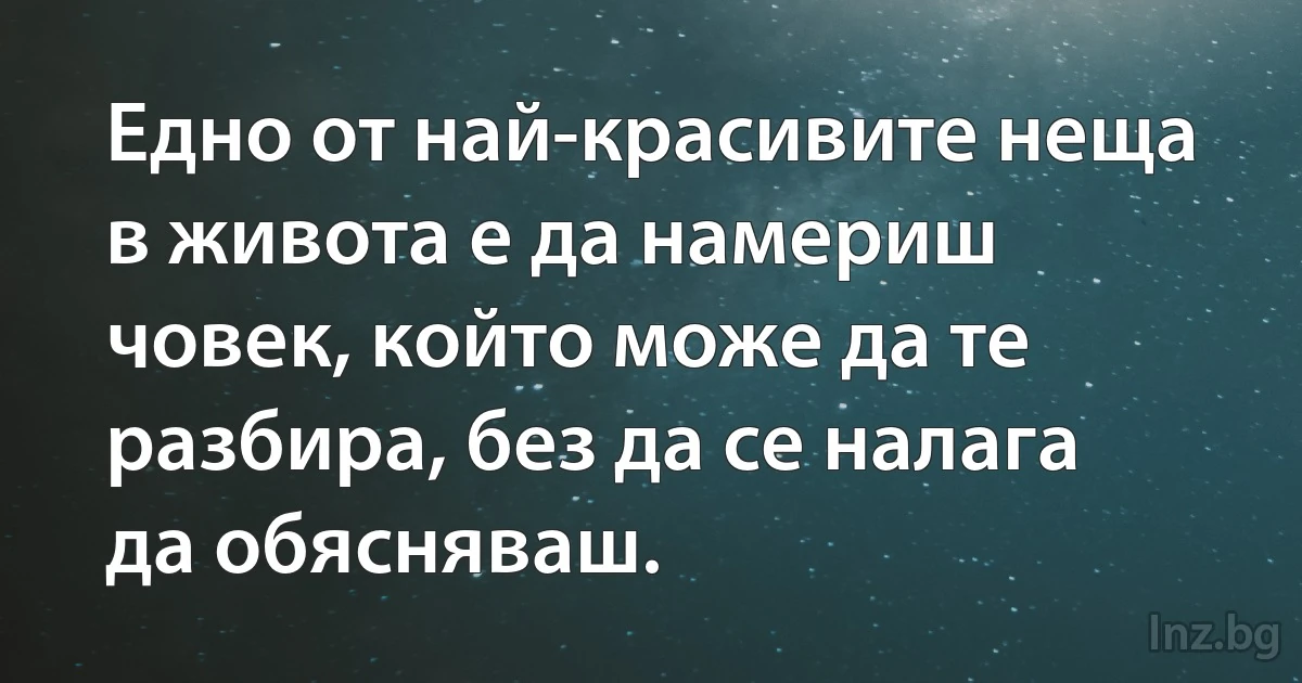 Едно от най-красивите неща в живота е да намериш човек, който може да те разбира, без да се налага да обясняваш. ()