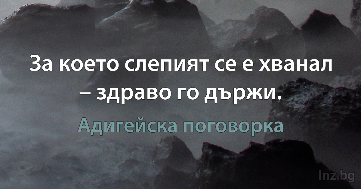 За което слепият се е хванал – здраво го държи. ()