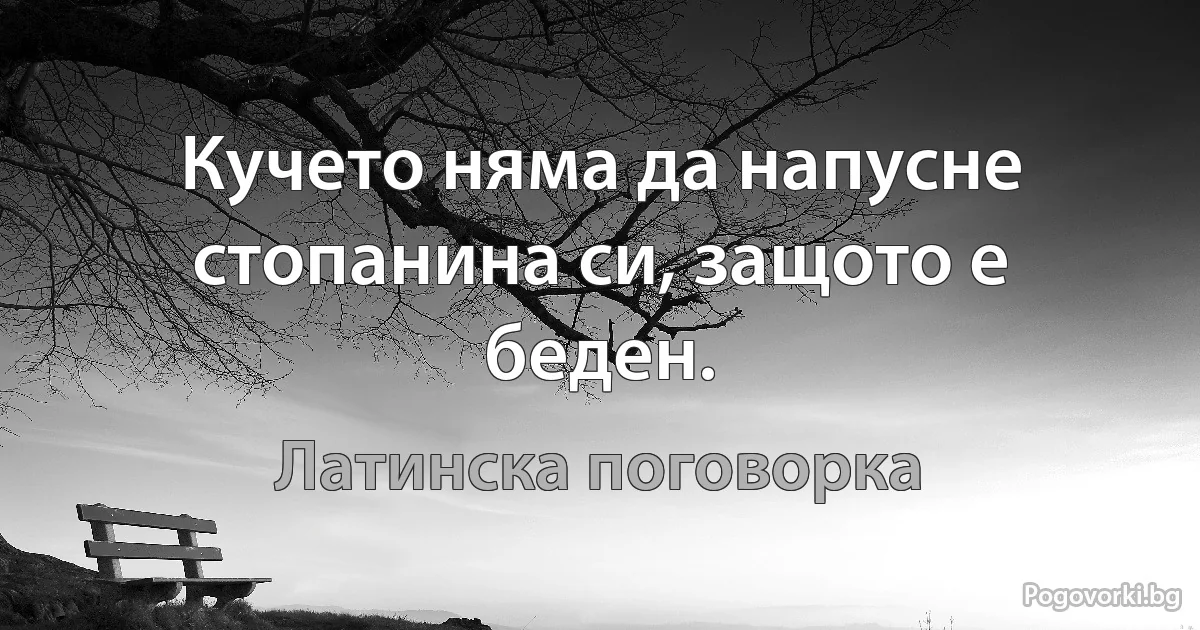 Кучето няма да напусне стопанина си, защото е беден. (Латинска поговорка)