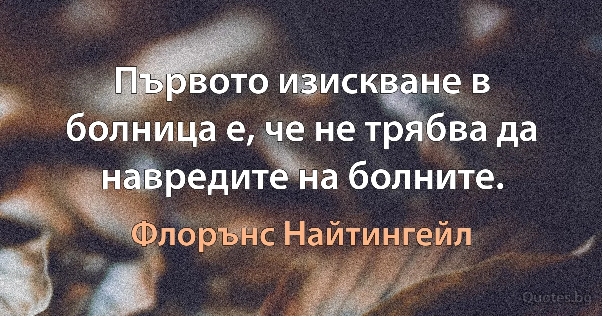 Първото изискване в болница е, че не трябва да навредите на болните. (Флорънс Найтингейл)