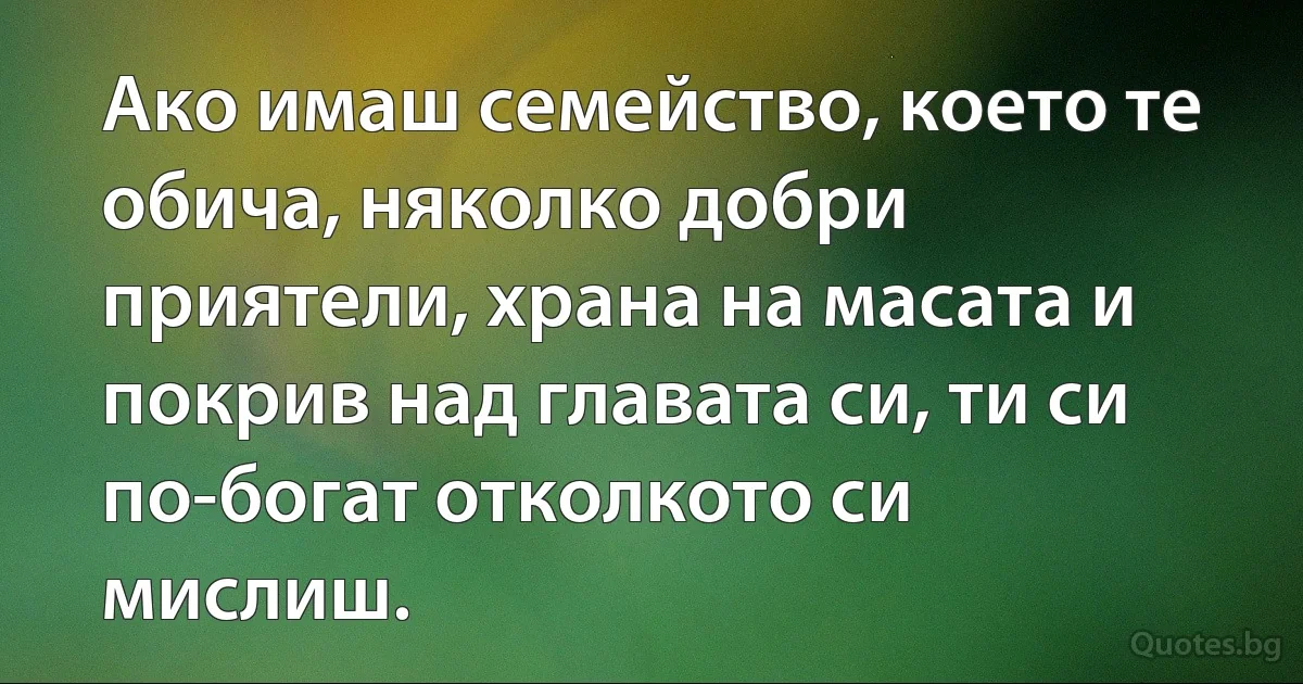 Ако имаш семейство, което те обича, няколко добри приятели, храна на масата и покрив над главата си, ти си по-богат отколкото си мислиш. (INZ BG)