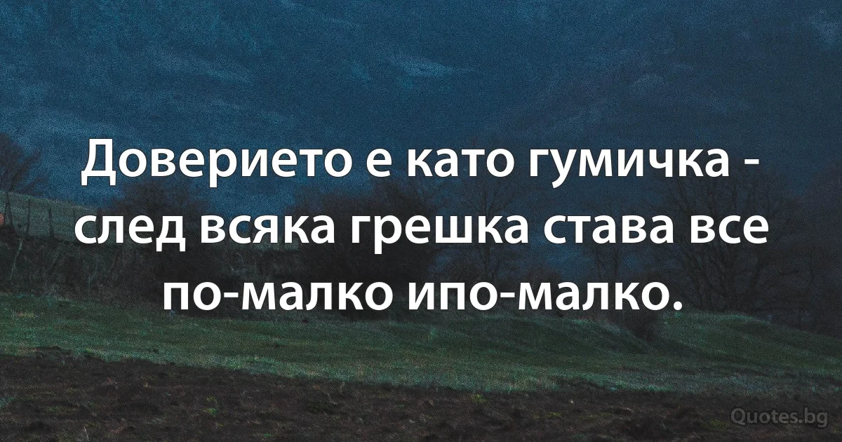 Доверието е като гумичка - след всяка грешка става все по-малко ипо-малко. (INZ BG)