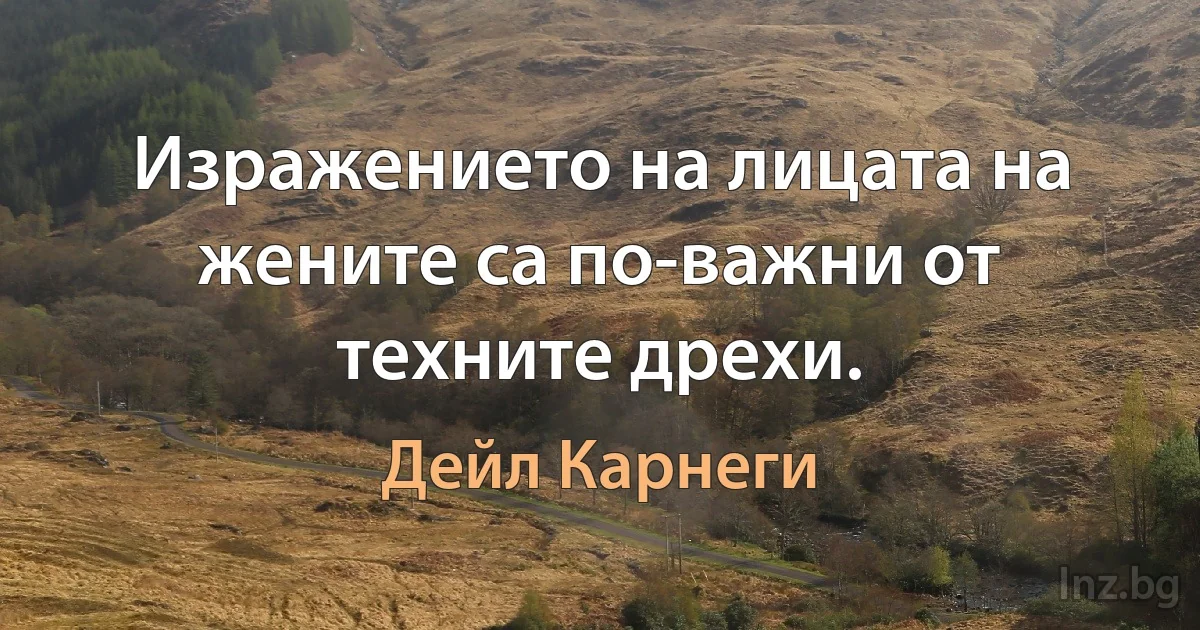 Изражението на лицата на жените са по-важни от техните дрехи. (Дейл Карнеги)