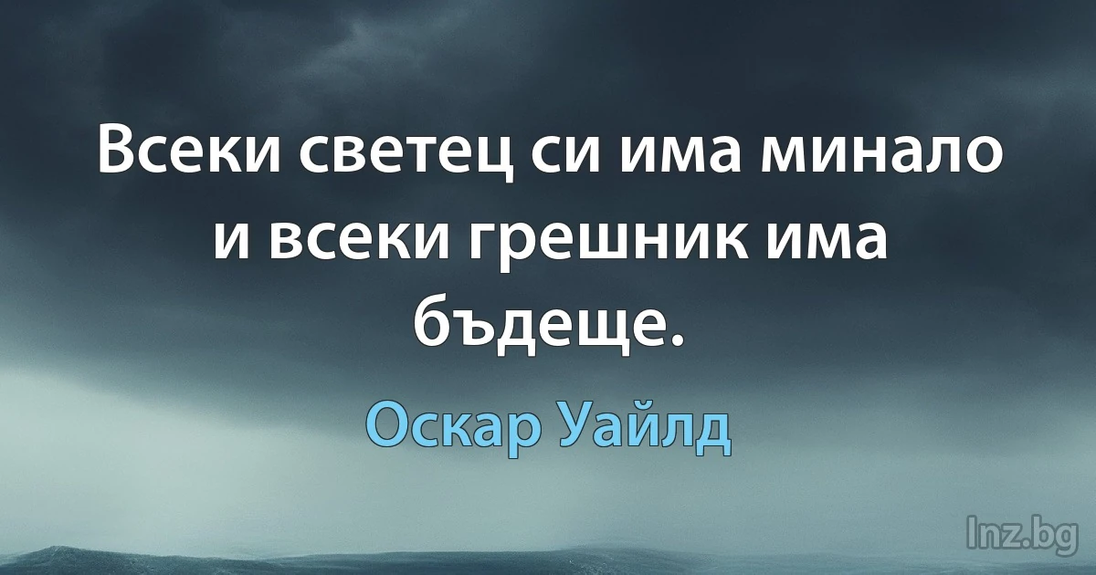 Всеки светец си има минало и всеки грешник има бъдеще. (Оскар Уайлд)