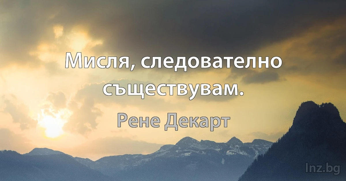 Мисля, следователно съществувам. (Рене Декарт)