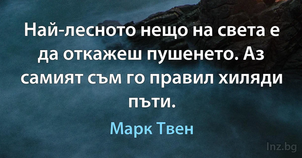 Най-лесното нещо на света е да откажеш пушенето. Аз самият съм го правил хиляди пъти. (Марк Твен)