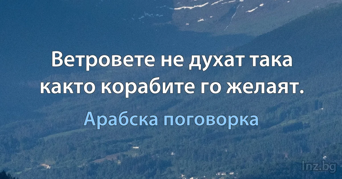 Ветровете не духат така както корабите го желаят. (Арабска поговорка)