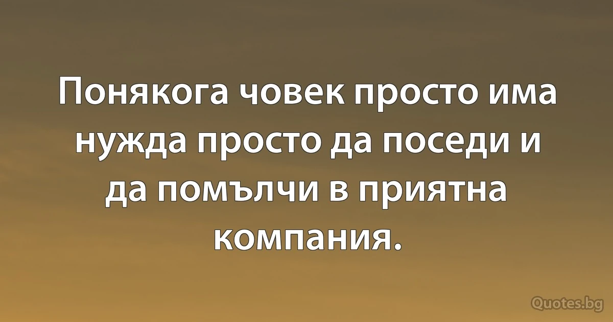 Понякога човек просто има нужда просто да поседи и да помълчи в приятна компания. (INZ BG)