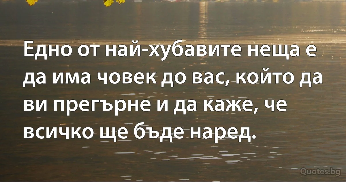 Едно от най-хубавите неща е да има човек до вас, който да ви прегърне и да каже, че всичко ще бъде наред. (INZ BG)