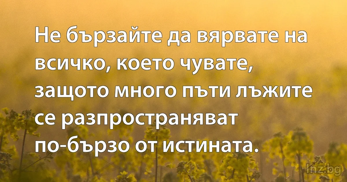 Не бързайте да вярвате на всичко, което чувате, защото много пъти лъжите се разпространяват по-бързо от истината. (INZ BG)