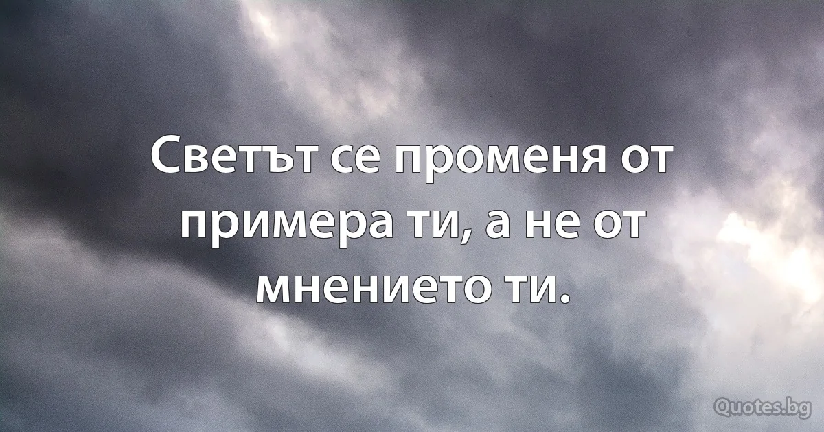 Светът се променя от примера ти, а не от мнението ти. (INZ BG)