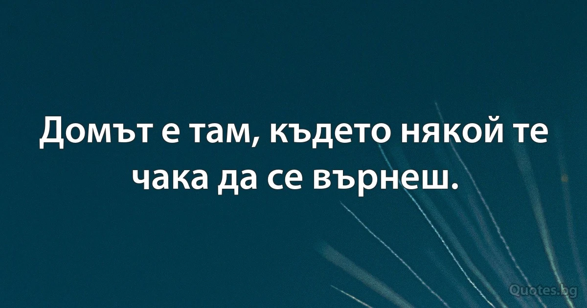 Домът е там, където някой те чака да се върнеш. (INZ BG)